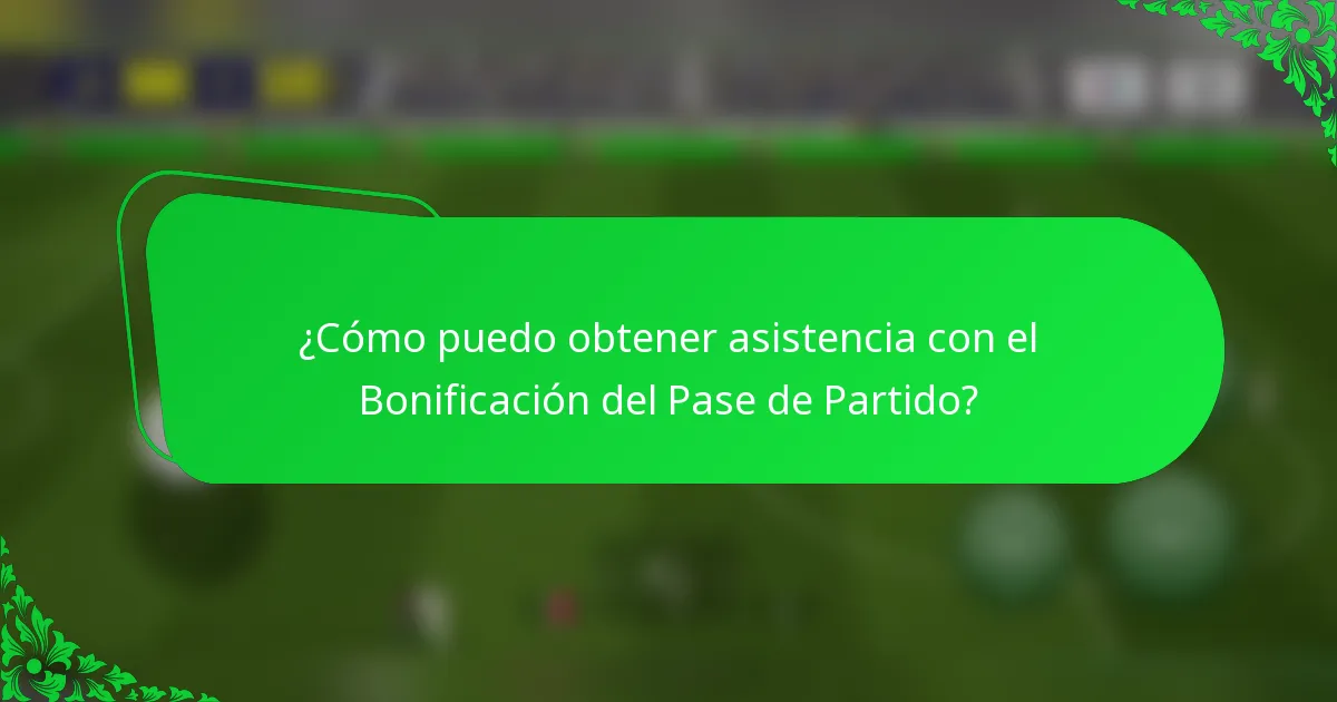 ¿Cómo puedo obtener asistencia con el Bonificación del Pase de Partido?