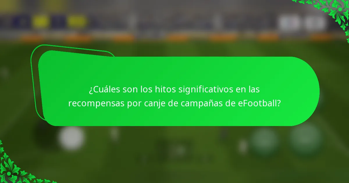 ¿Cuáles son los hitos significativos en las recompensas por canje de campañas de eFootball?