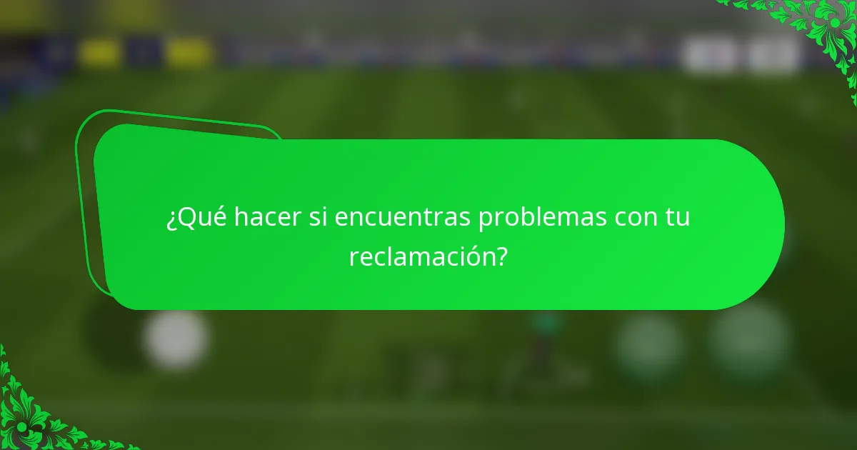 ¿Qué hacer si encuentras problemas con tu reclamación?